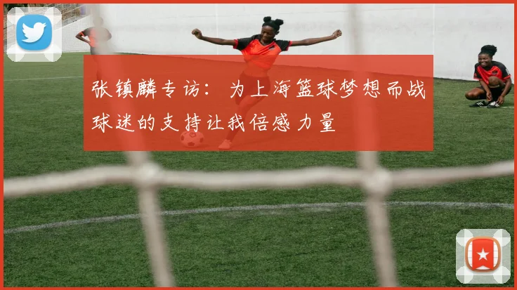 张镇麟专访：为上海篮球梦想而战球迷的支持让我倍感力量