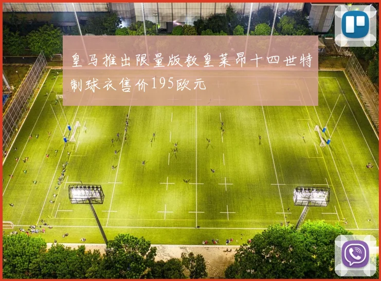 皇马推出限量版教皇莱昂十四世特制球衣售价195欧元
