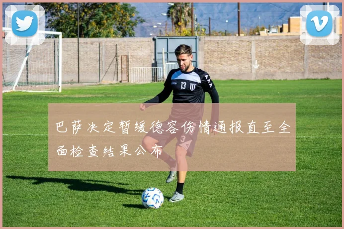 巴萨决定暂缓德容伤情通报直至全面检查结果公布