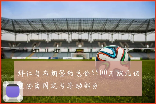 拜仁与布朗签约总价5500万欧元仍在协商固定与浮动部分