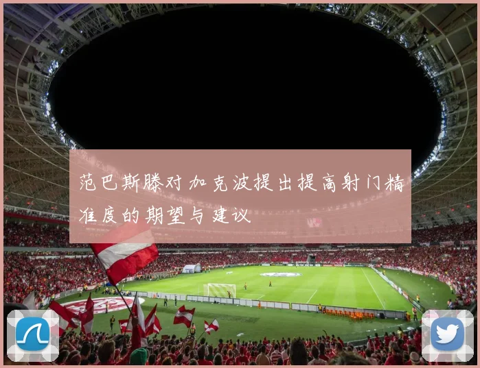 范巴斯滕对加克波提出提高射门精准度的期望与建议