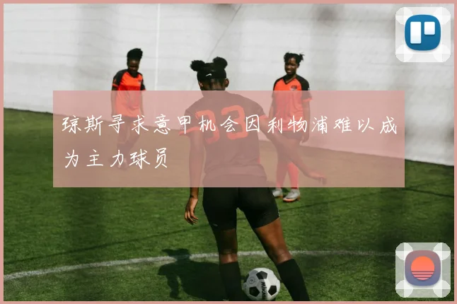 琼斯寻求意甲机会因利物浦难以成为主力球员
