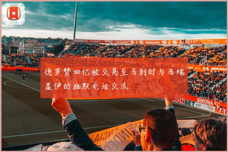 德罗赞回忆被交易至马刺时与洛瑞盖伊的幽默电话交流