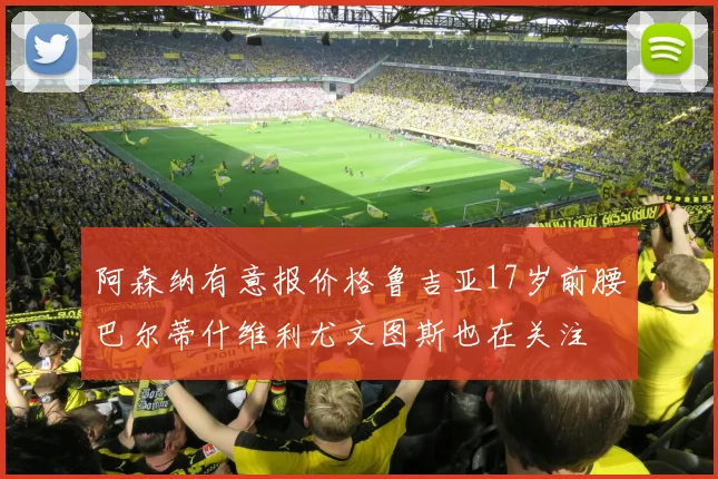 阿森纳有意报价格鲁吉亚17岁前腰巴尔蒂什维利尤文图斯也在关注