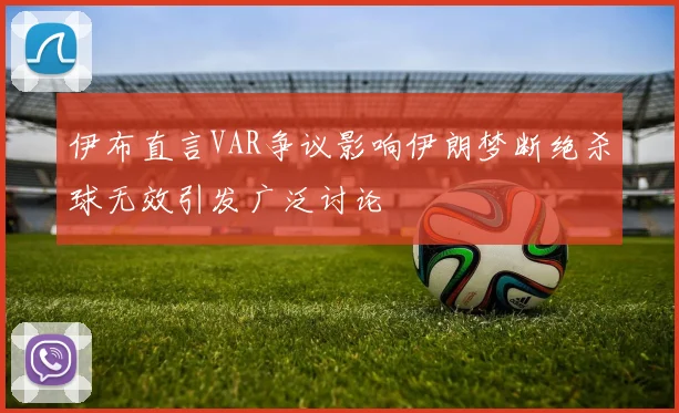 伊布直言VAR争议影响伊朗梦断绝杀球无效引发广泛讨论