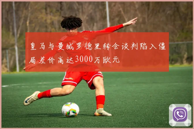皇马与曼城罗德里转会谈判陷入僵局差价高达3000万欧元