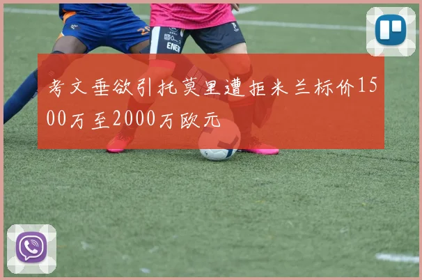 考文垂欲引托莫里遭拒米兰标价1500万至2000万欧元