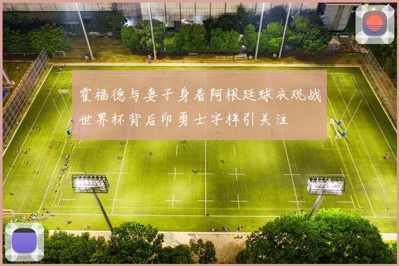 霍福德与妻子身着阿根廷球衣观战世界杯背后印勇士字样引关注