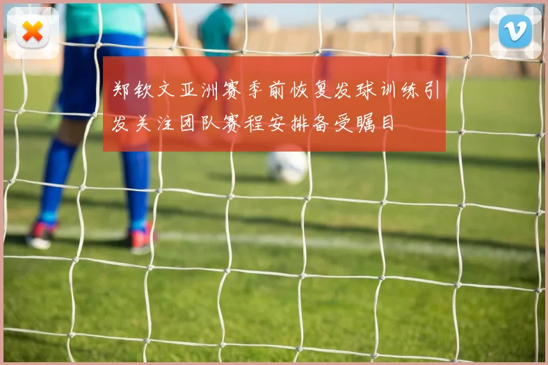 郑钦文亚洲赛季前恢复发球训练引发关注团队赛程安排备受瞩目