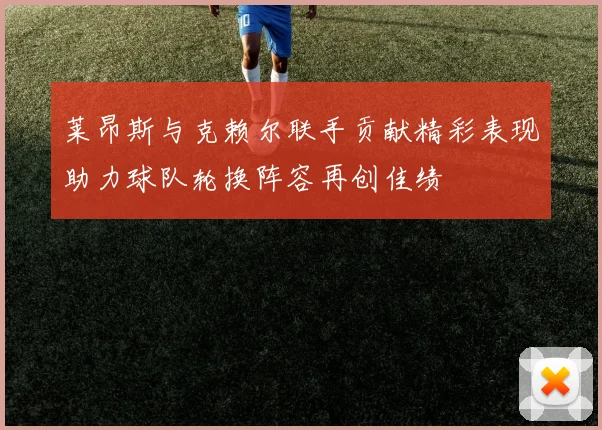 莱昂斯与克赖尔联手贡献精彩表现助力球队轮换阵容再创佳绩