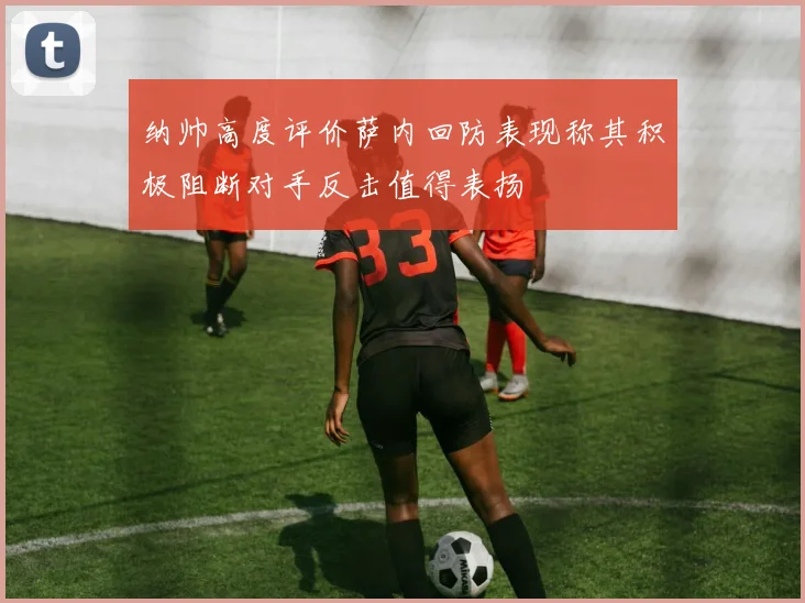 纳帅高度评价萨内回防表现称其积极阻断对手反击值得表扬