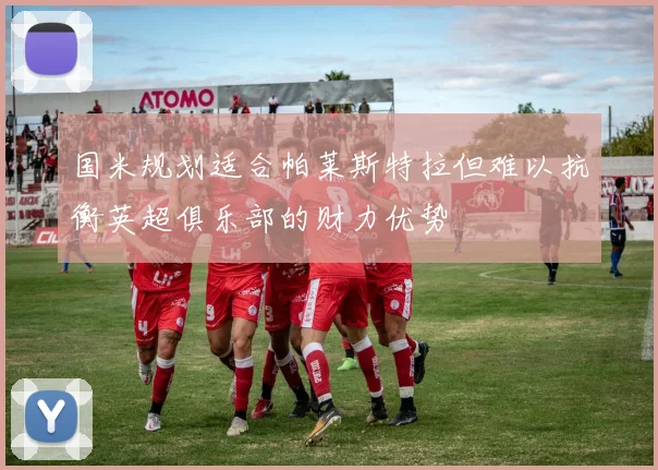 国米规划适合帕莱斯特拉但难以抗衡英超俱乐部的财力优势