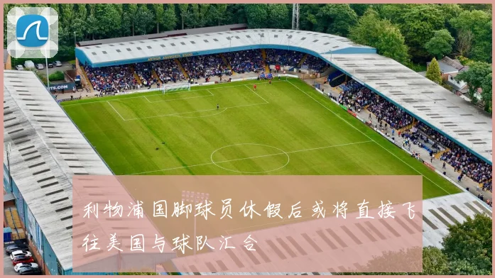 利物浦国脚球员休假后或将直接飞往美国与球队汇合