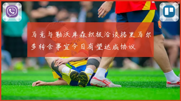 马竞与勒沃库森积极洽谈格里马尔多转会事宜今日有望达成协议