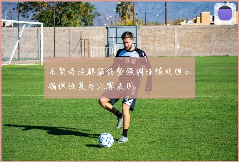 东契奇谈腿筋伤势强调谨慎处理以确保恢复与比赛表现