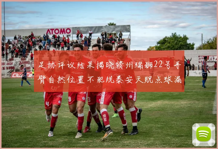 足协评议结果揭晓赣州瑞狮22号手臂自然位置不犯规泰安天贶点球漏判引争议
