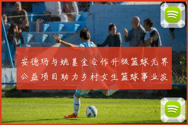 安德玛与姚基金合作升级篮球无界公益项目助力乡村女生篮球事业发展