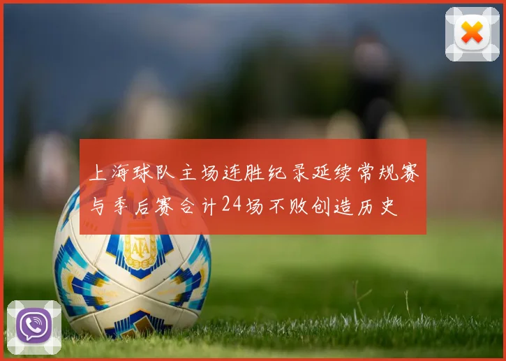 上海球队主场连胜纪录延续常规赛与季后赛合计24场不败创造历史