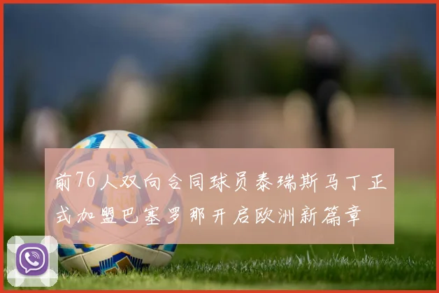 前76人双向合同球员泰瑞斯马丁正式加盟巴塞罗那开启欧洲新篇章