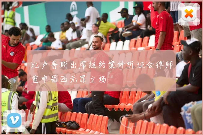 比卢普斯出席纽约案件听证会律师重申昌西无罪立场